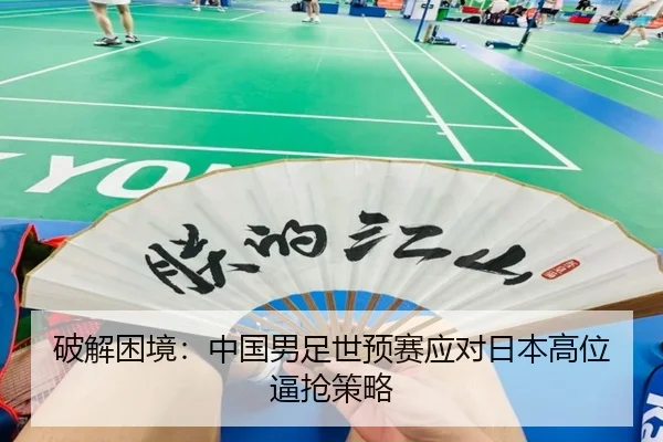 破解困境：中国男足世预赛应对日本高位逼抢策略